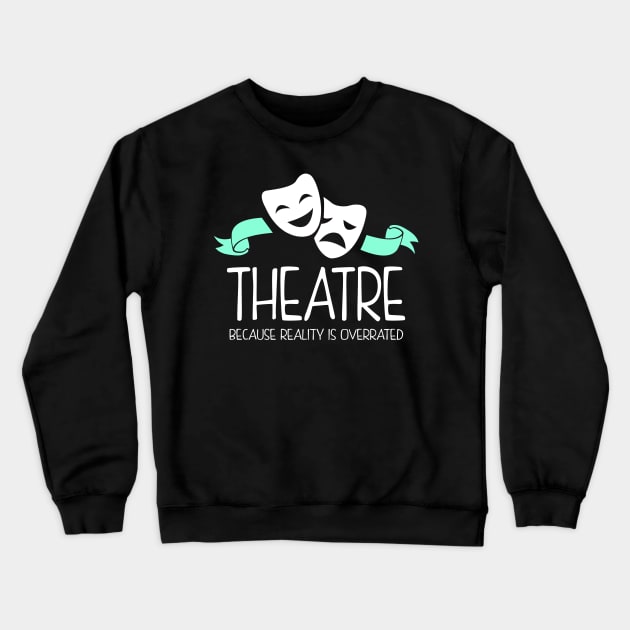 Theatre Because Reality Is Overrated Crewneck Sweatshirt by KsuAnn